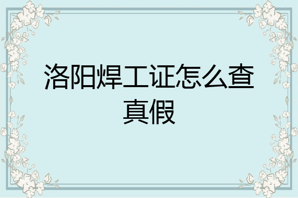 洛阳焊工证怎么查真假