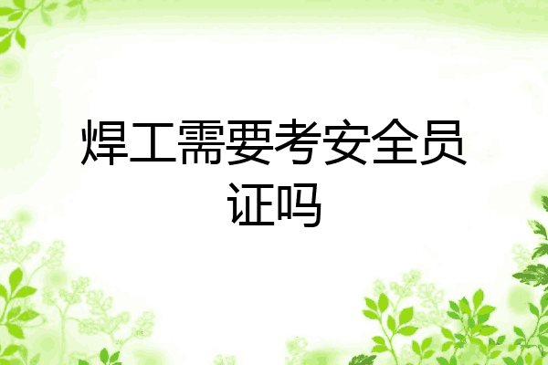 焊工需要考安全员证吗