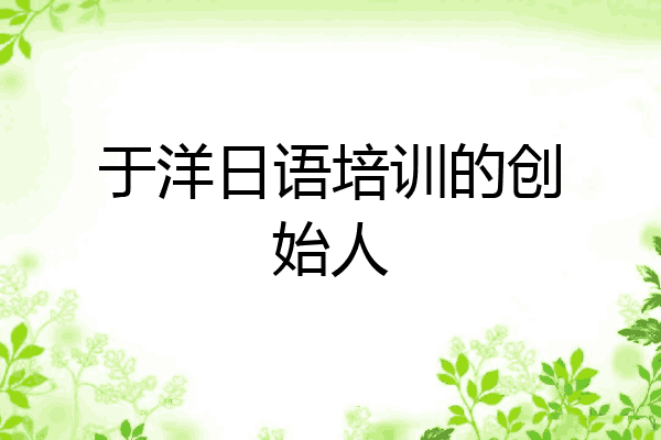 于洋日语培训的创始人