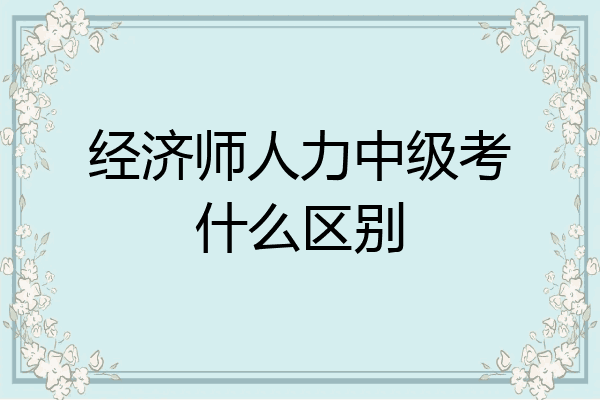 经济师人力中级考什么区别