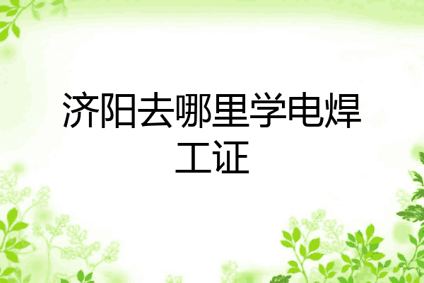 济阳去哪里学电焊工证