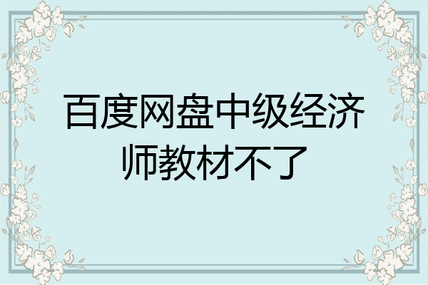 百度网盘中级经济师教材不了