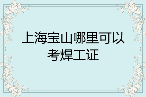 上海宝山哪里可以考焊工证