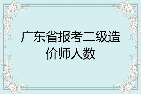 广东省报考二级造价师人数