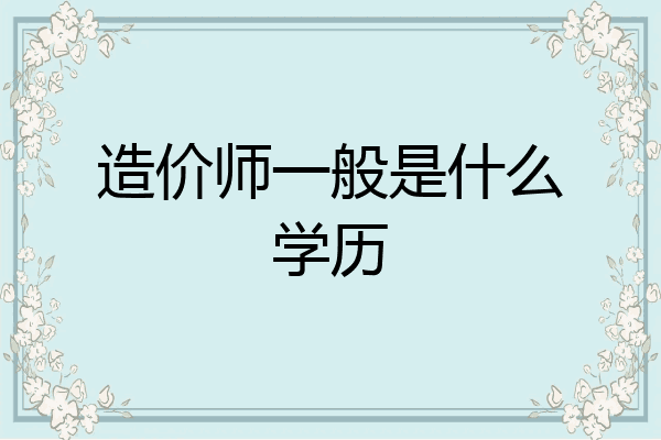 造价师一般是什么学历