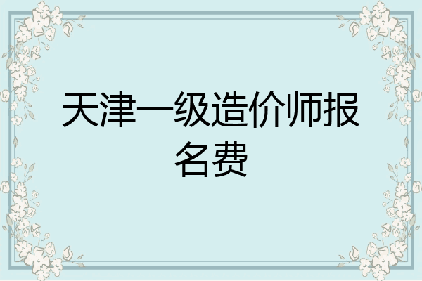 天津一级造价师报名费