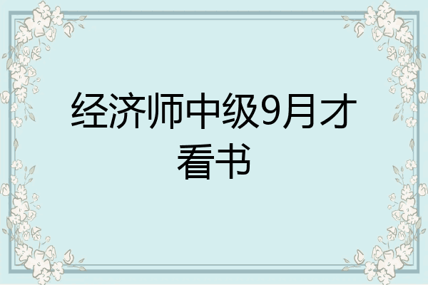 经济师中级9月才看书