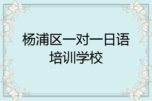 杨浦区一对一日语培训学校