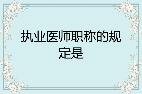 执业医师职称的规定是
