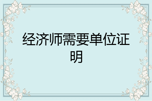 经济师需要单位证明