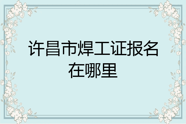 许昌市焊工证报名在哪里