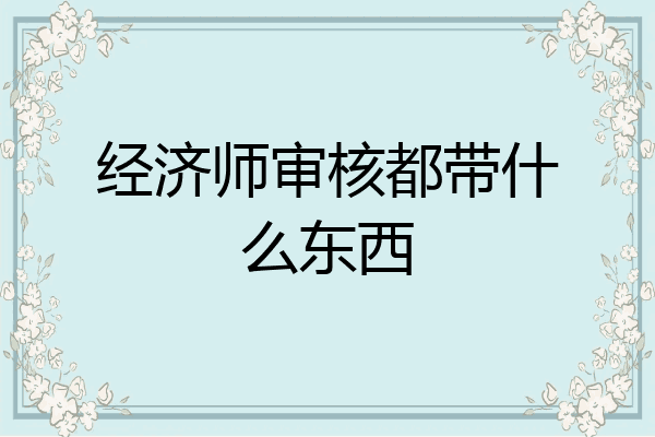 经济师审核都带什么东西