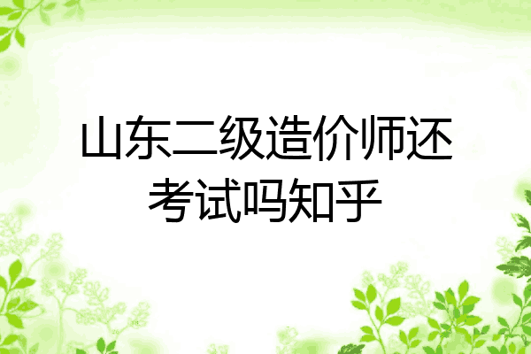 山东二级造价师还考试吗知乎