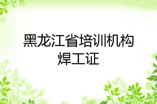 黑龙江省培训机构焊工证