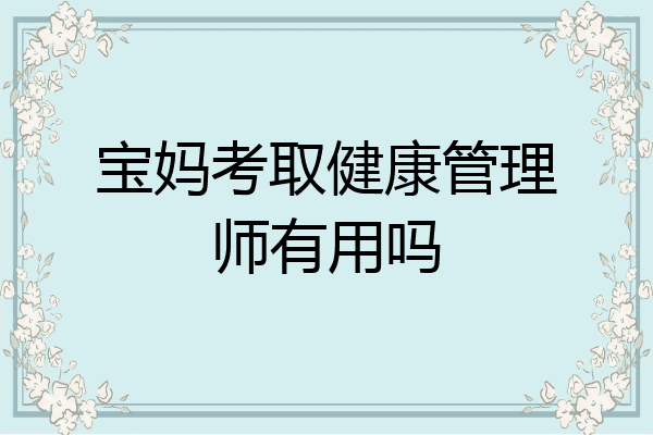 宝妈考取健康管理师有用吗
