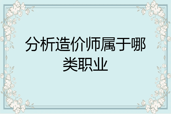 分析造价师属于哪类职业