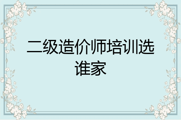 二级造价师培训选谁家