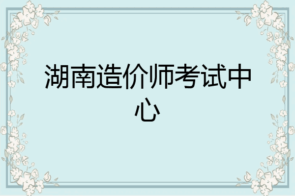 湖南造价师考试中心