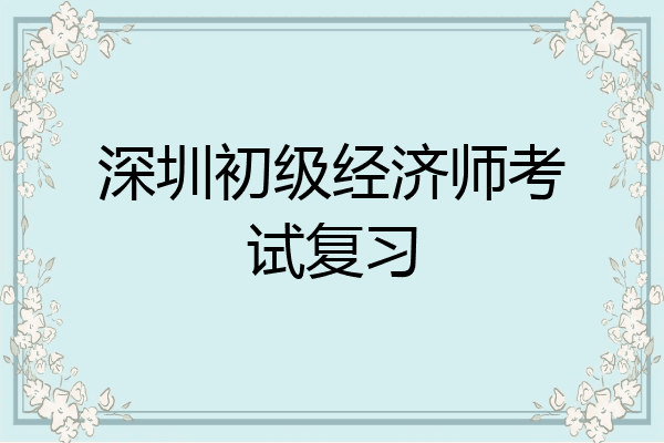 深圳初级经济师考试复习