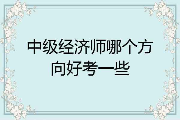 中级经济师哪个方向好考一些