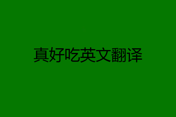 真好吃英文翻译