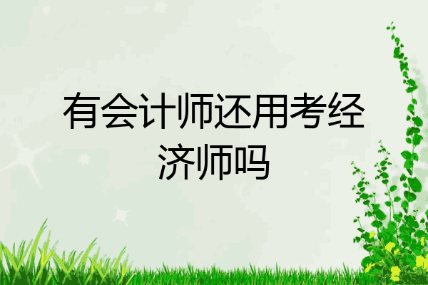有会计师还用考经济师吗