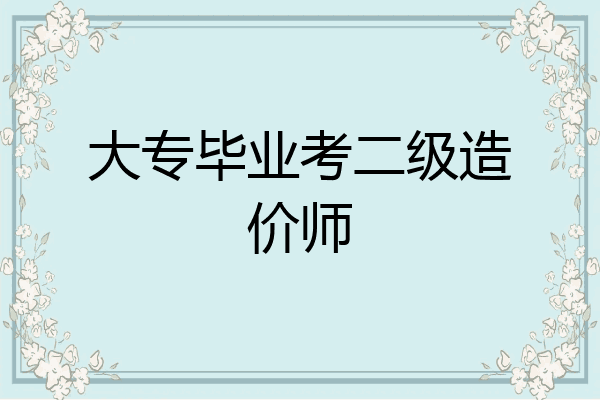 大专毕业考二级造价师
