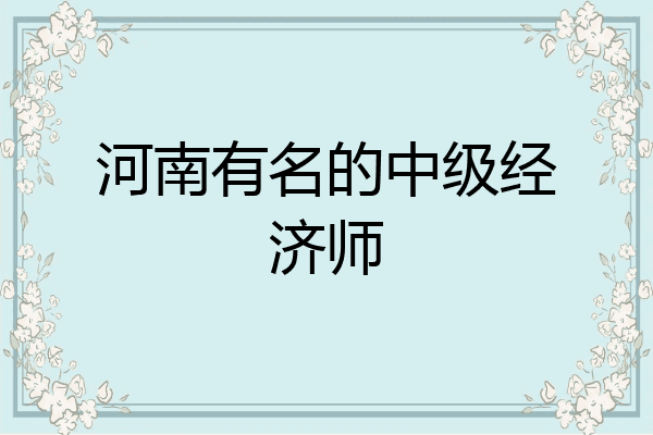 河南有名的中级经济师