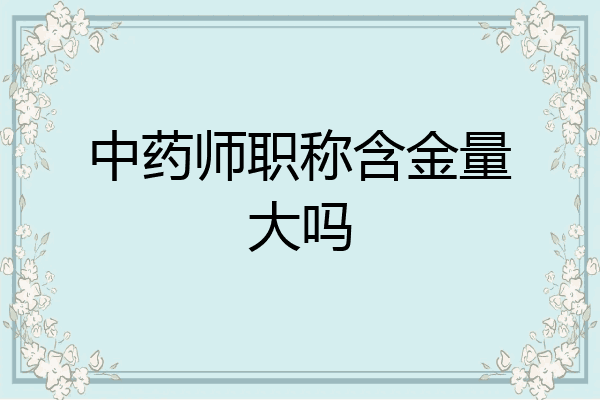 中药师职称含金量大吗