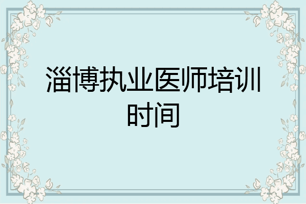 淄博执业医师培训时间