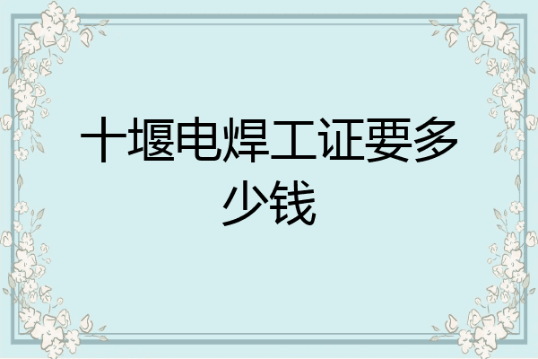 十堰电焊工证要多少钱