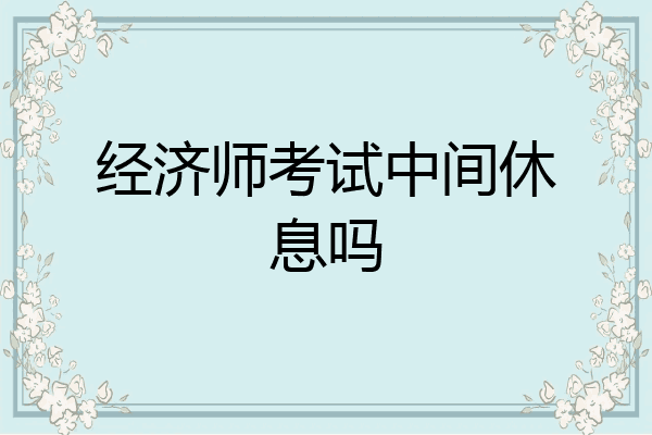 经济师考试中间休息吗