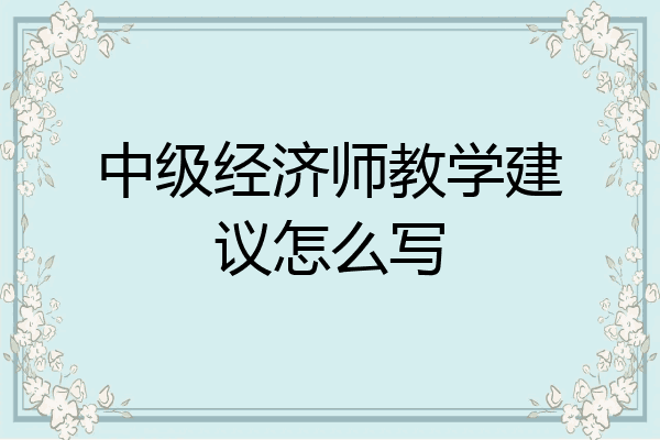 中级经济师教学建议怎么写