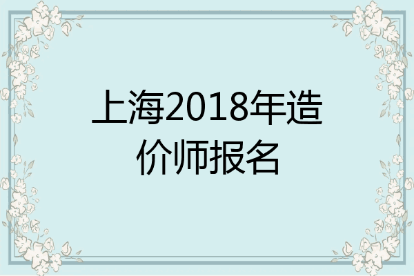 上海2018年造价师报名