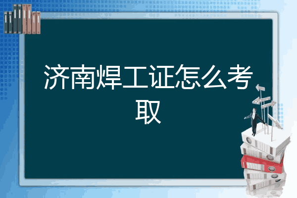 济南焊工证怎么考取