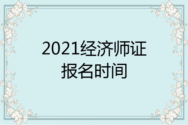 2021经济师证报名时间