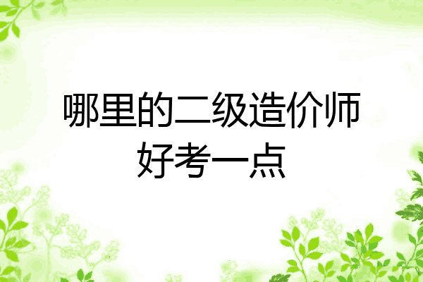 哪里的二级造价师好考一点