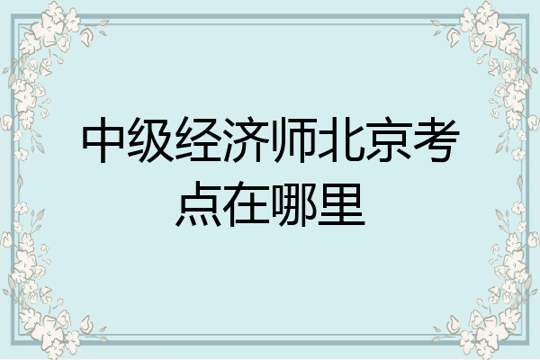 中级经济师北京考点在哪里