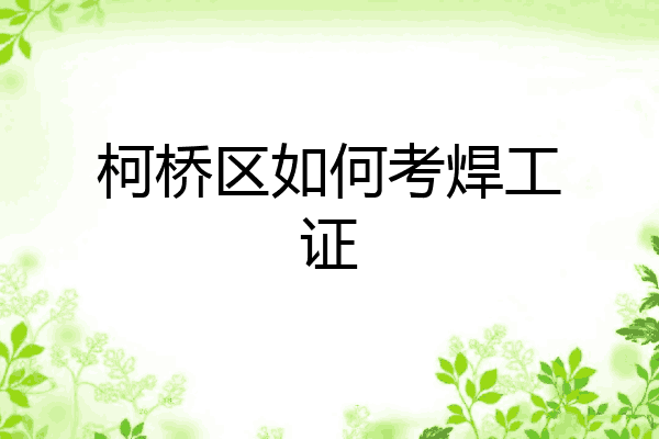 柯桥区如何考焊工证