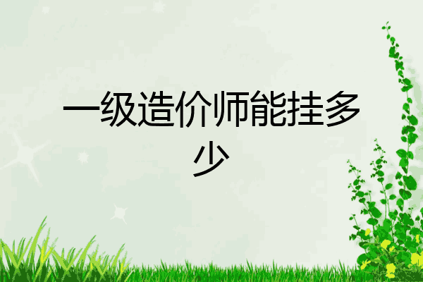 一级造价师能挂多少