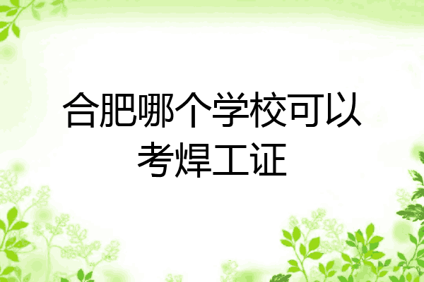 合肥哪个学校可以考焊工证