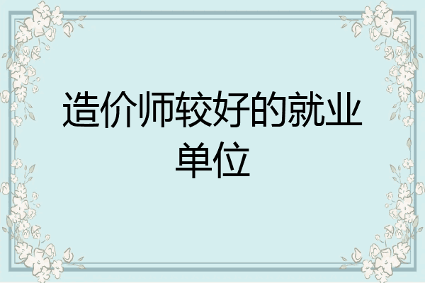 造价师较好的就业单位