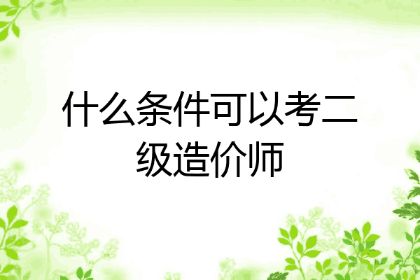 什么条件可以考二级造价师