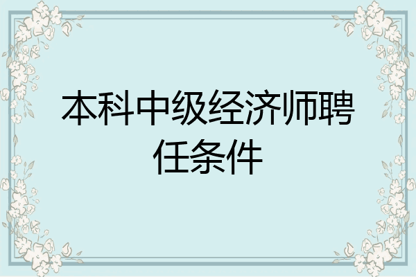 本科中级经济师聘任条件