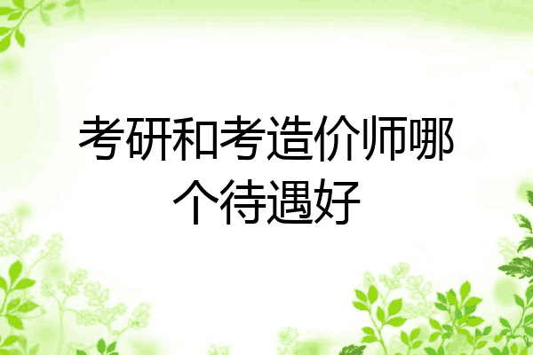 考研和考造价师哪个待遇好