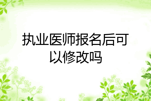 执业医师报名后可以修改吗