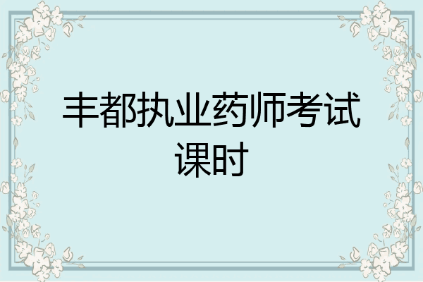 丰都执业药师考试课时