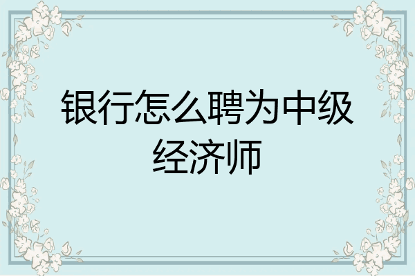 银行怎么聘为中级经济师