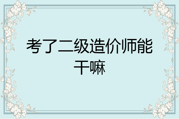 考了二级造价师能干嘛
