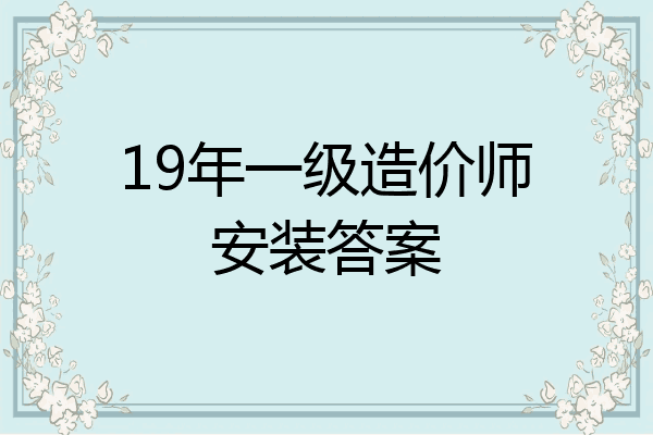 19年一级造价师安装答案
